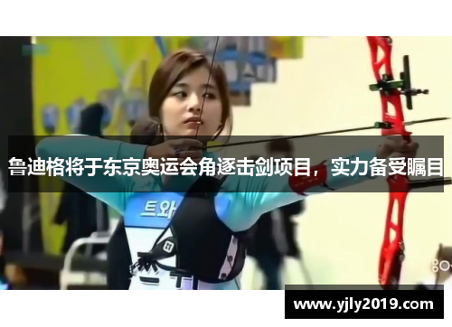 鲁迪格将于东京奥运会角逐击剑项目，实力备受瞩目